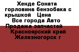 Хенде Соната5 горловина бензобака с крышкой › Цена ­ 1 300 - Все города Авто » Продажа запчастей   . Красноярский край,Железногорск г.